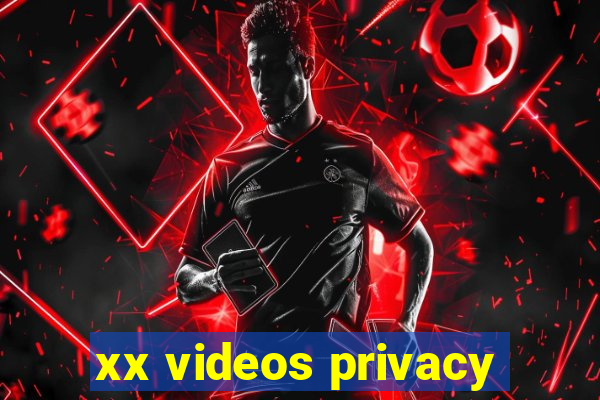 xx videos privacy